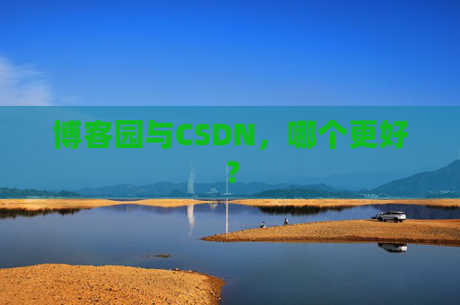 博客园与CSDN，哪个更好？