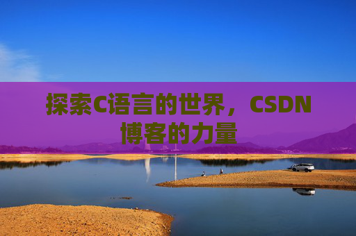 探索C语言的世界，CSDN博客的力量