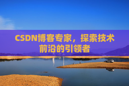 CSDN博客专家,探索技术前沿的引领者
