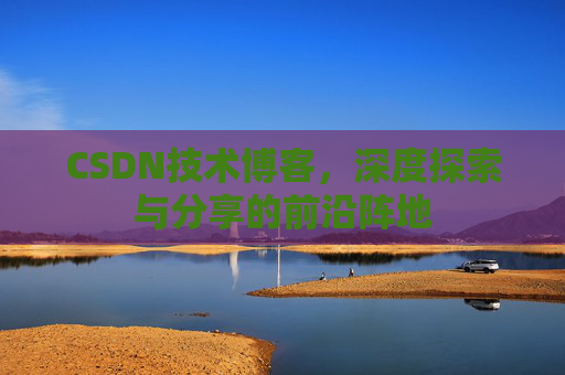 CSDN技术博客，深度探索与分享的前沿阵地